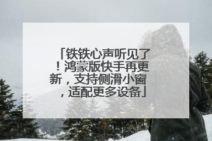 铁铁心声听见了！鸿蒙版快手再更新，支持侧滑小窗，适配更多设备