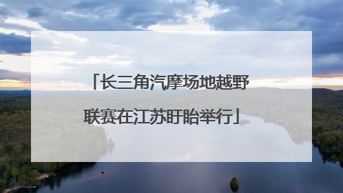 长三角汽摩场地越野联赛在江苏盱眙举行