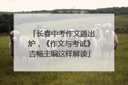 长春中考作文题出炉，《作文与考试》吉畅主编这样解读