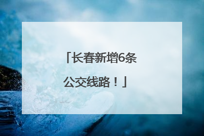 长春新增6条公交线路！