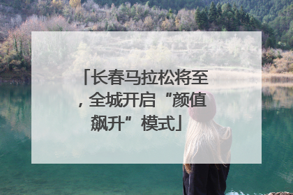 长春马拉松将至，全城开启“颜值飙升”模式