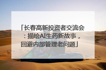 长春高新投资者交流会：描绘AI生药新故事，回避内部管理老问题