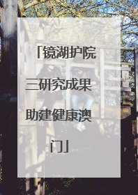 镜湖护院三研究成果助建健康澳门