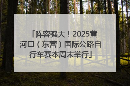 阵容强大！2025黄河口（东营）国际公路自行车赛本周末举行