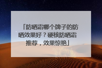 防晒霜哪个牌子的防晒效果好？硬核防晒霜推荐，效果惊艳