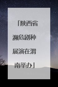 陕西省濒危剧种展演在渭南举办
