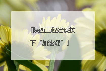 陕西工程建设按下“加速键”