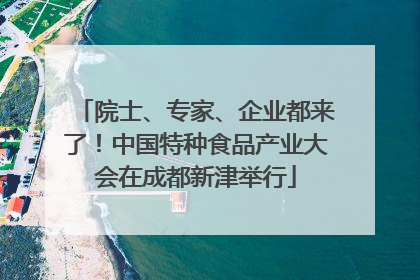 院士、专家、企业都来了！中国特种食品产业大会在成都新津举行