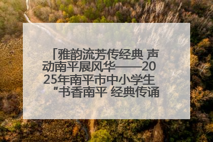雅韵流芳传经典 声动南平展风华——2025年南平市中小学生“书香南平 经典传诵”中华经典诗文朗诵决赛圆满举行
