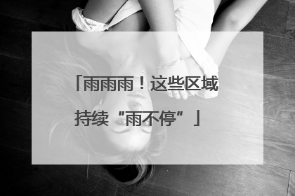 雨雨雨！这些区域持续“雨不停”
