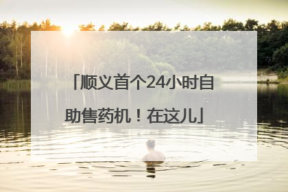 顺义首个24小时自助售药机！在这儿
