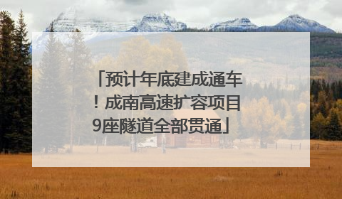 预计年底建成通车！成南高速扩容项目9座隧道全部贯通