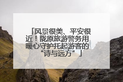 风景很美、平安很近！陇原旅游警务用暖心守护托起游客的“诗与远方”