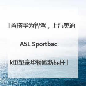 首搭华为智驾，上汽奥迪A5L Sportback重塑豪华轿跑新标杆