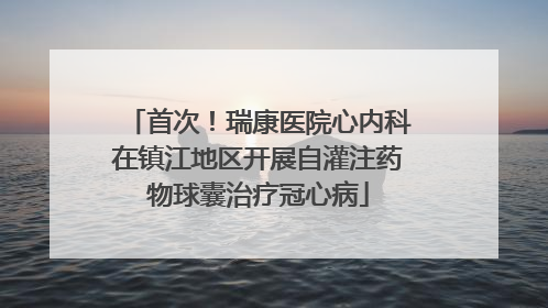 首次！瑞康医院心内科在镇江地区开展自灌注药物球囊治疗冠心病