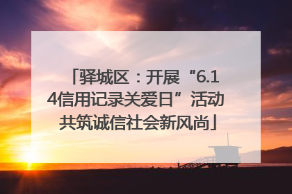 驿城区：开展“6.14信用记录关爱日”活动 共筑诚信社会新风尚