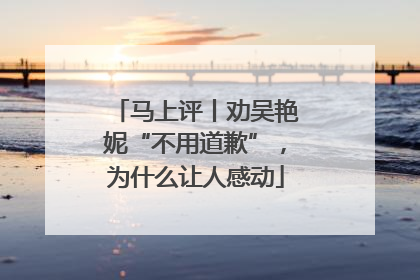 马上评丨劝吴艳妮“不用道歉”，为什么让人感动