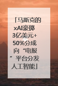 马斯克的xAI豪掷3亿美元+50%分成 向“电报”平台分发人工智能