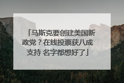 马斯克要创建美国新政党？在线投票获八成支持 名字都想好了