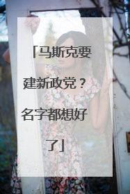 马斯克要建新政党？名字都想好了