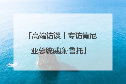 高端访谈丨专访肯尼亚总统威廉·鲁托