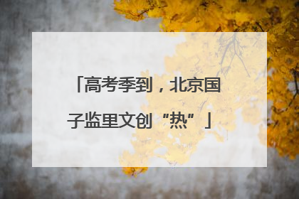 高考季到，北京国子监里文创“热”