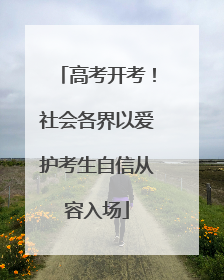 高考开考！社会各界以爱护考生自信从容入场