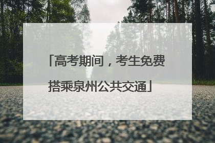 高考期间，考生免费搭乘泉州公共交通