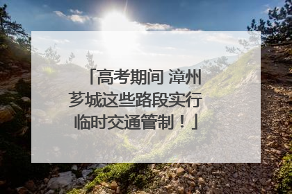 高考期间 漳州芗城这些路段实行临时交通管制！