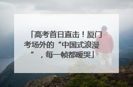 高考首日直击！厦门考场外的“中国式浪漫”，每一帧都暖哭