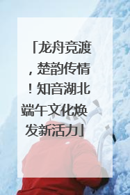 龙舟竞渡，楚韵传情！知音湖北端午文化焕发新活力