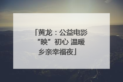 黄龙：公益电影“映”初心 温暖乡亲幸福夜