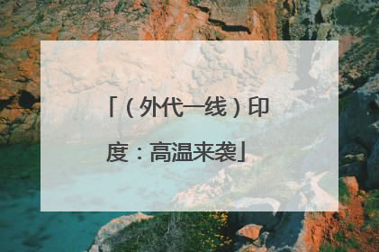 （外代一线）印度：高温来袭