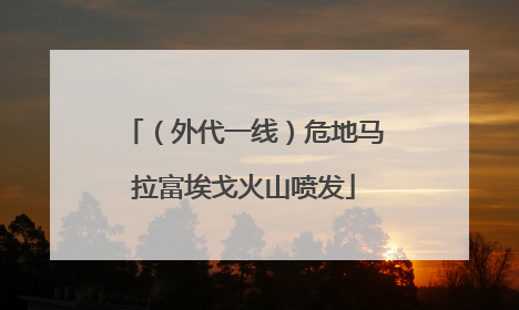 （外代一线）危地马拉富埃戈火山喷发