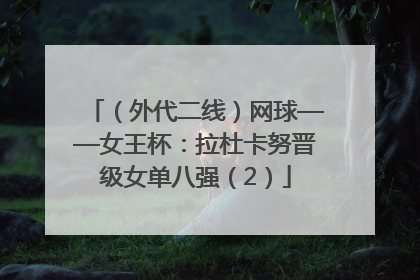 （外代二线）网球——女王杯：拉杜卡努晋级女单八强（2）