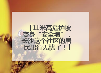 11米高危护坡变身“安全墙”，长沙这个社区的居民出行无忧了！