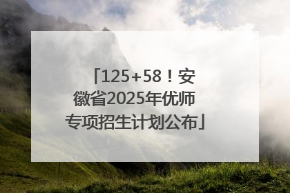 125+58！安徽省2025年优师专项招生计划公布