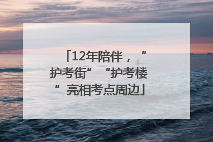 12年陪伴，“护考街”“护考楼”亮相考点周边