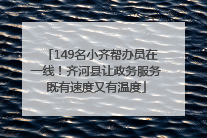 149名小齐帮办员在一线！齐河县让政务服务既有速度又有温度