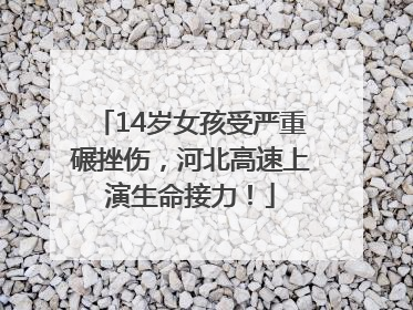 14岁女孩受严重碾挫伤，河北高速上演生命接力！