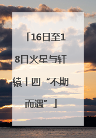 16日至18日火星与轩辕十四“不期而遇”