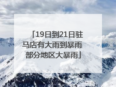 19日到21日驻马店有大雨到暴雨 部分地区大暴雨
