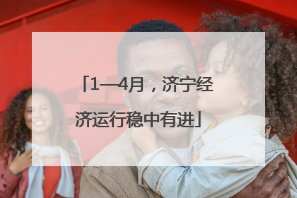 1—4月，济宁经济运行稳中有进