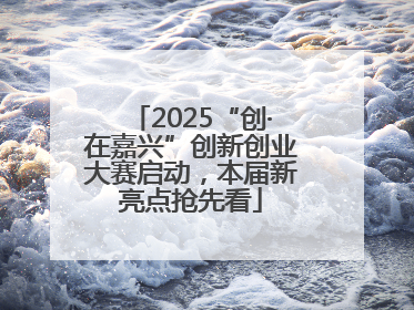 2025“创·在嘉兴”创新创业大赛启动，本届新亮点抢先看
