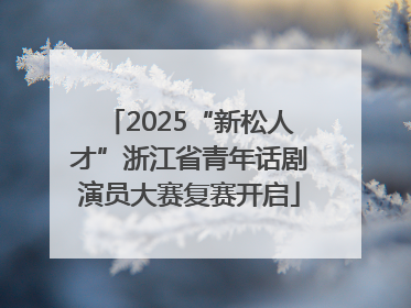 2025“新松人才”浙江省青年话剧演员大赛复赛开启