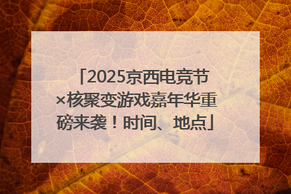 2025京西电竞节×核聚变游戏嘉年华重磅来袭！时间、地点