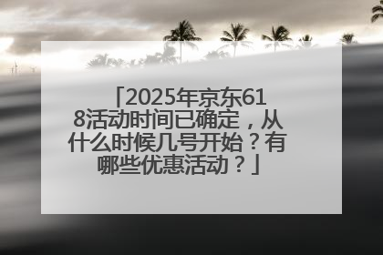 2025年京东618活动时间已确定，从什么时候几号开始？有哪些优惠活动？