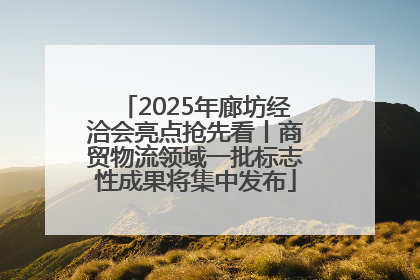 2025年廊坊经洽会亮点抢先看丨商贸物流领域一批标志性成果将集中发布
