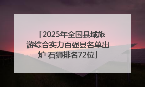 2025年全国县域旅游综合实力百强县名单出炉 石狮排名72位