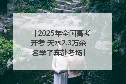 2025年全国高考开考 天水2.3万余名学子奔赴考场
